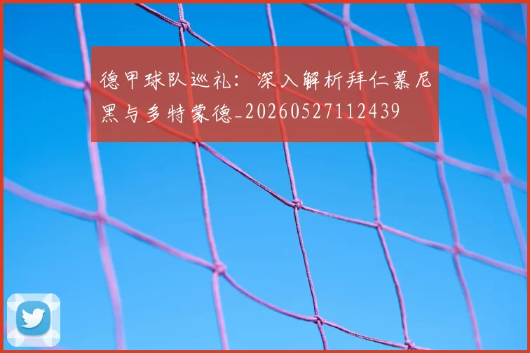 德甲球队巡礼：深入解析拜仁慕尼黑与多特蒙德_20260527112439